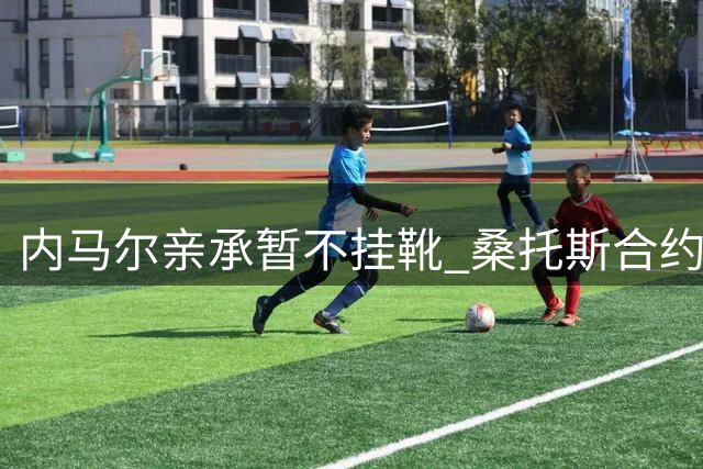 内马尔亲承暂不挂靴 桑托斯合约到期后将重估职业生涯